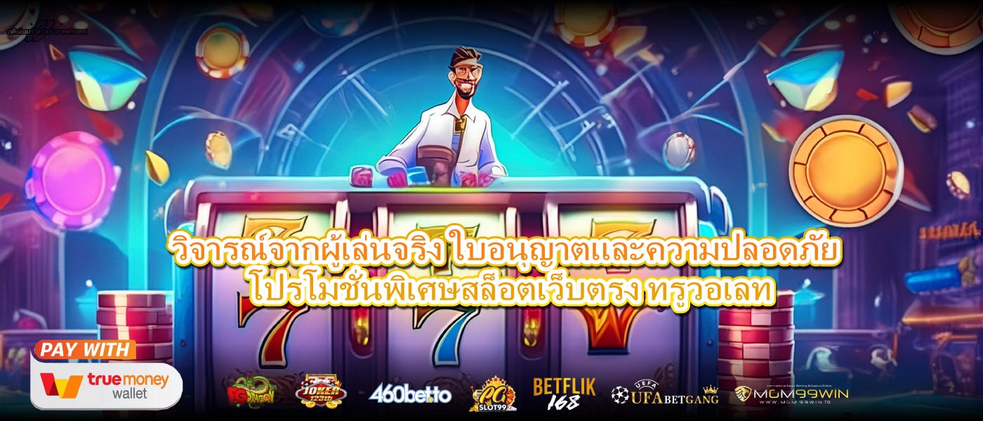 วิจารณ์จากผู้เล่นจริง ใบอนุญาตและความปลอดภัย โปรโมชั่นพิเศษสล็อตเว็บตรง ทรูวอเลท