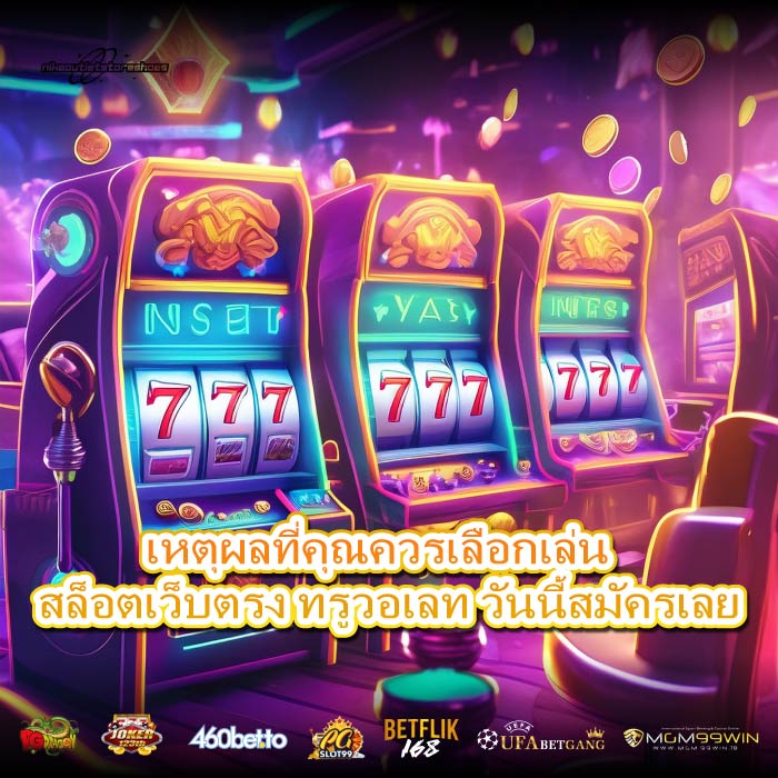 เหตุผลที่คุณควรเลือกเล่น สล็อตเว็บตรง ทรูวอเลท วันนี้สมัครเลย